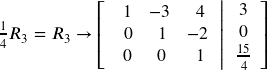 \frac{1}{4}{R_3} = {R_3} \to \left[ {\left. {\,\begin{array}{*{20}{c}} {\,1}&{ - 3}&{\,\,4}\\ {\,\,0}&{\,\,1}&{ - 2}\\ {\,0}&{\,0}&{\,\,1} \end{array}\,} \right|\begin{array}{*{20}{c}} 3\\ { 0}\\ {\frac{{15}}{4}} \end{array}} \right]