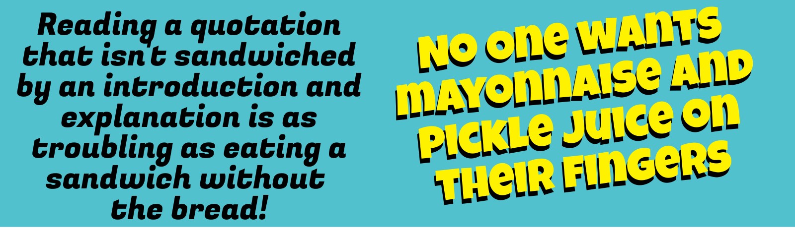 An all-text image says, "Reading a quotation that isn't sandwiched by an introduction and explanation is as troubling as eating a sandwich without the bread! No one wants mayonnaise and pickle juice on their fingers."